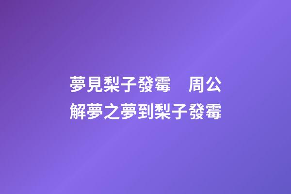 夢見梨子發霉　周公解夢之夢到梨子發霉